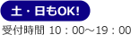 土・日もOK! 受付時間 10：00～19：00