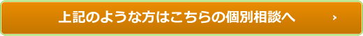 上記のような方はこちらの個別相談へ